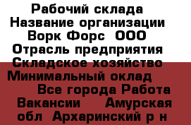 Рабочий склада › Название организации ­ Ворк Форс, ООО › Отрасль предприятия ­ Складское хозяйство › Минимальный оклад ­ 60 000 - Все города Работа » Вакансии   . Амурская обл.,Архаринский р-н